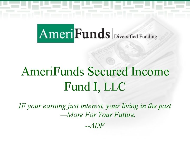 Ameri. Funds Secured Income Fund I, LLC IF your earning just interest, your living