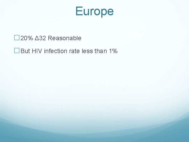 Europe � 20% Δ 32 Reasonable �But HIV infection rate less than 1% 