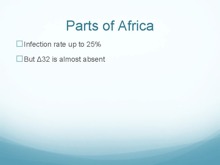 Parts of Africa �Infection rate up to 25% �But Δ 32 is almost absent