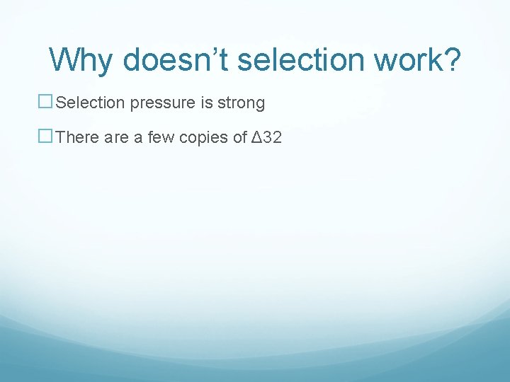 Why doesn’t selection work? �Selection pressure is strong �There a few copies of Δ