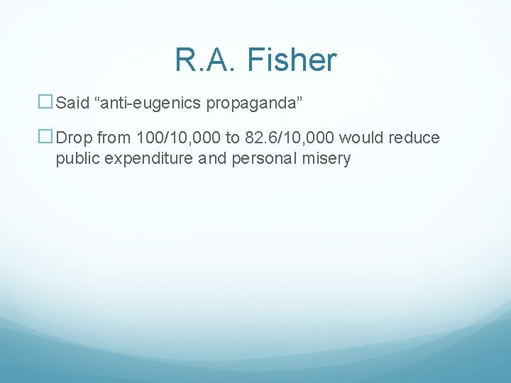 R. A. Fisher �Said “anti-eugenics propaganda” �Drop from 100/10, 000 to 82. 6/10, 000