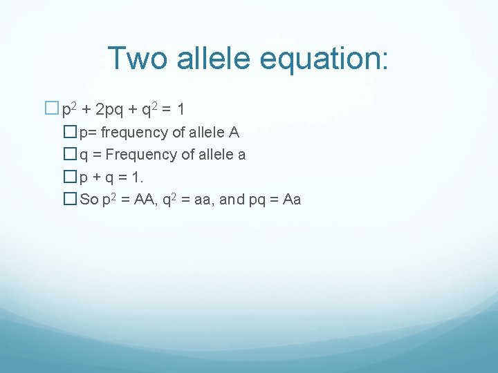 Two allele equation: �p 2 + 2 pq + q 2 = 1 �