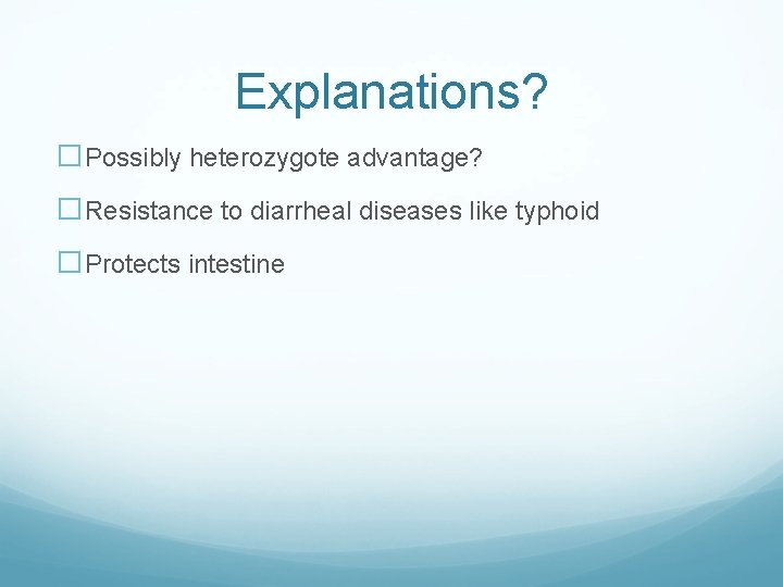 Explanations? �Possibly heterozygote advantage? �Resistance to diarrheal diseases like typhoid �Protects intestine 