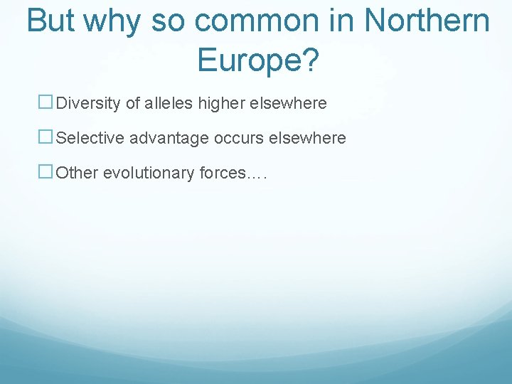 But why so common in Northern Europe? �Diversity of alleles higher elsewhere �Selective advantage