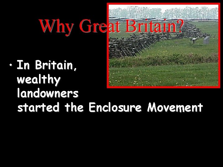 Why Great Britain? • In Britain, wealthy landowners started the Enclosure Movement 