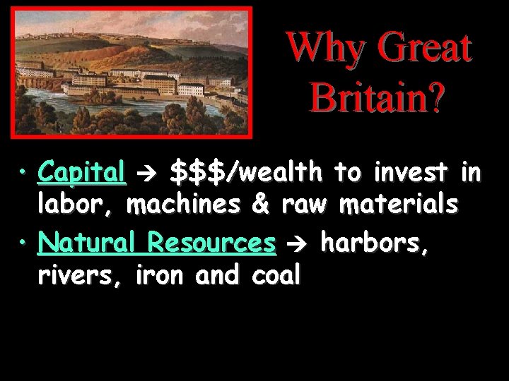 Why Great Britain? • Capital $$$/wealth to invest in labor, machines & raw materials