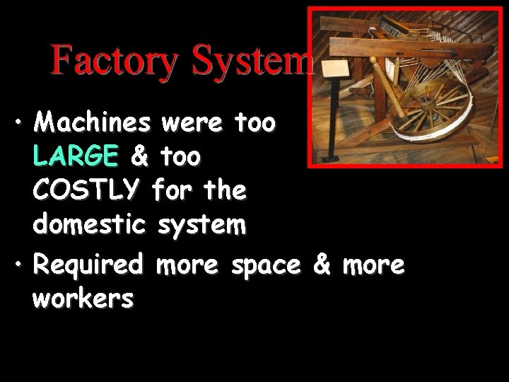 Factory System • Machines were too LARGE & too COSTLY for the domestic system