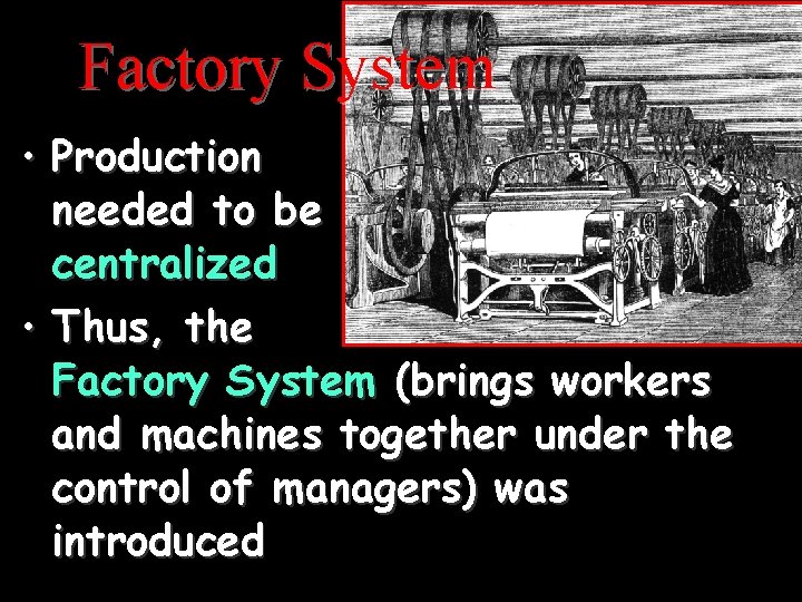 Factory System • Production needed to be centralized • Thus, the Factory System (brings