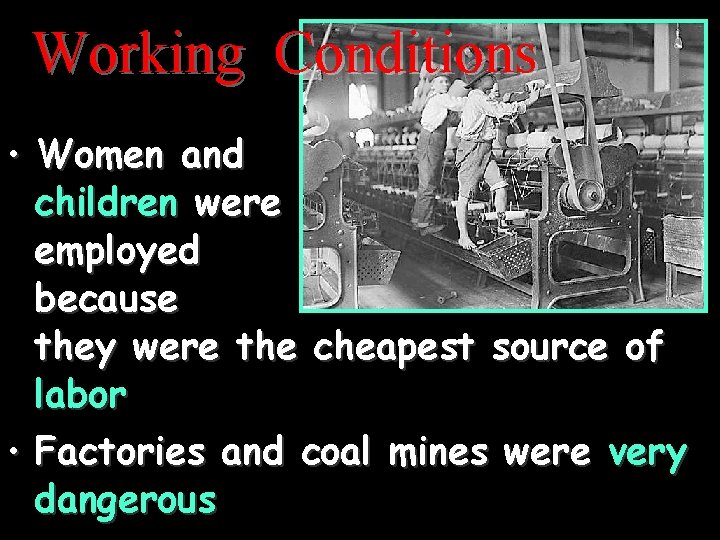 Working Conditions • Women and children were employed because they were the cheapest source