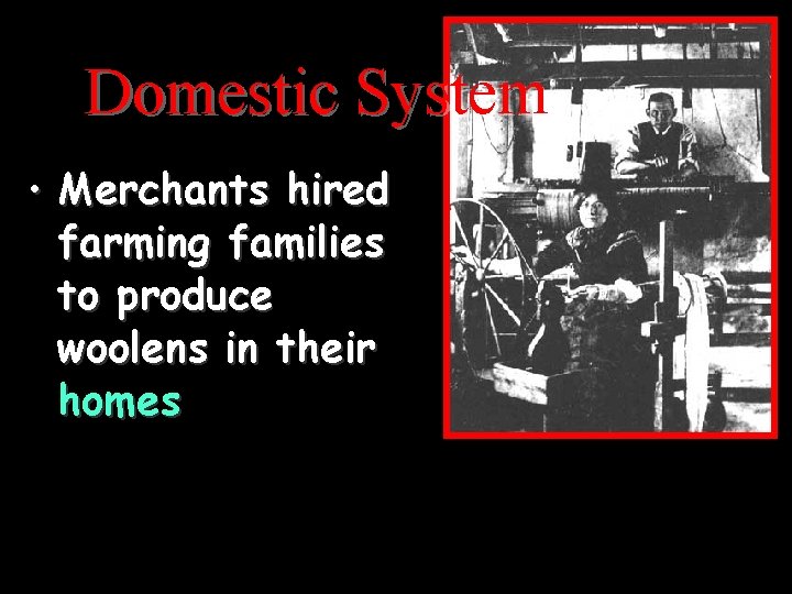 Domestic System • Merchants hired farming families to produce woolens in their homes 