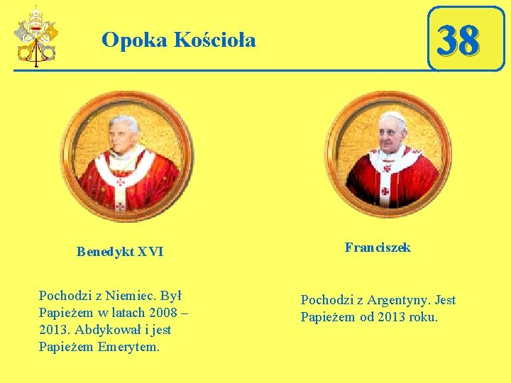 38 Opoka Kościoła Benedykt XVI Pochodzi z Niemiec. Był Papieżem w latach 2008 –