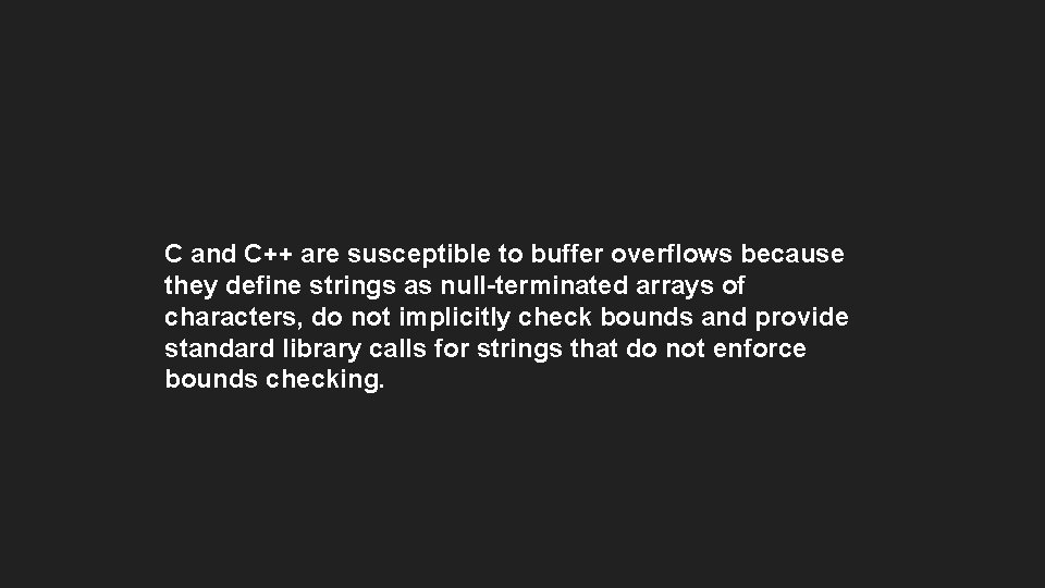 C and C++ are susceptible to buffer overflows because they define strings as null-terminated C and C++ are susceptible to buffer overflows because they define strings as null-terminated