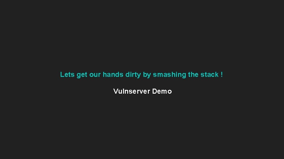 Lets get our hands dirty by smashing the stack ! Vulnserver Demo Lets get our hands dirty by smashing the stack ! Vulnserver Demo