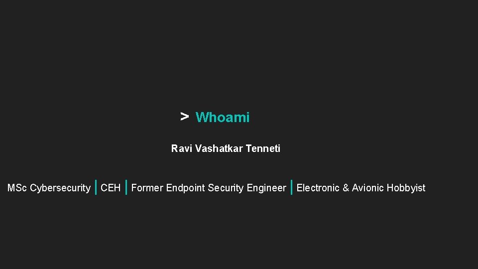 > Whoami Ravi Vashatkar Tenneti | | | MSc Cybersecurity CEH Former Endpoint Security > Whoami Ravi Vashatkar Tenneti | | | MSc Cybersecurity CEH Former Endpoint Security