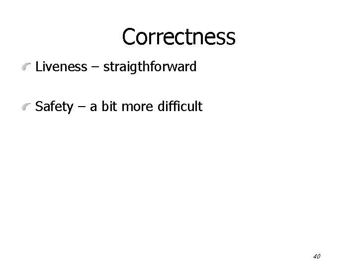 Correctness Liveness – straigthforward Safety – a bit more difficult 40 