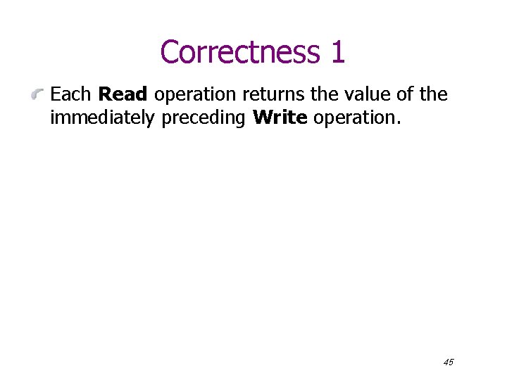 Correctness 1 Each Read operation returns the value of the immediately preceding Write operation.