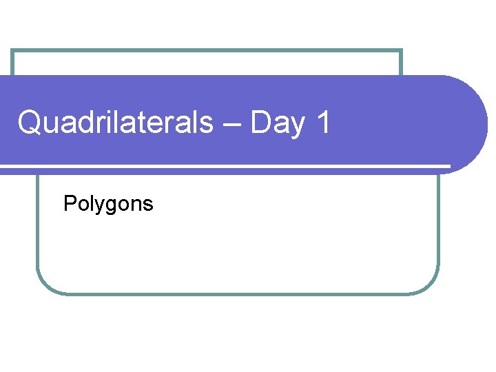 Quadrilaterals – Day 1 Polygons 