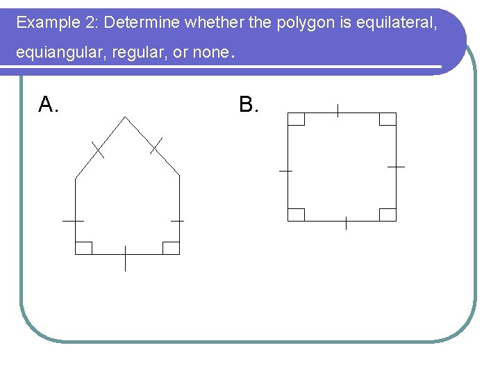 Example 2: Determine whether the polygon is equilateral, equiangular, regular, or none. A. B.