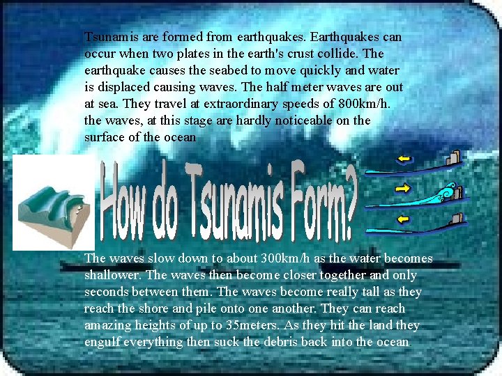 Tsunamis are formed from earthquakes. Earthquakes can occur when two plates in the earth's Tsunamis are formed from earthquakes. Earthquakes can occur when two plates in the earth's