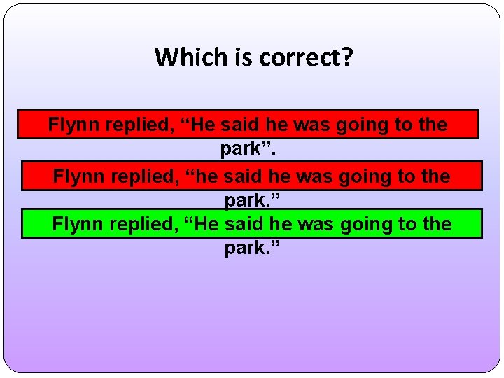 Which is correct? Flynn replied, “He said he was going to the park”. Flynn
