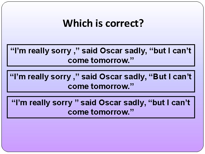 Which is correct? “I’m really sorry , ” said Oscar sadly, “but I can’t