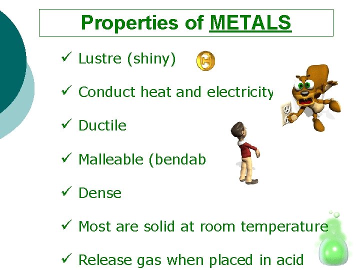 Properties of METALS ü Lustre (shiny) ü Conduct heat and electricity ü Ductile ü