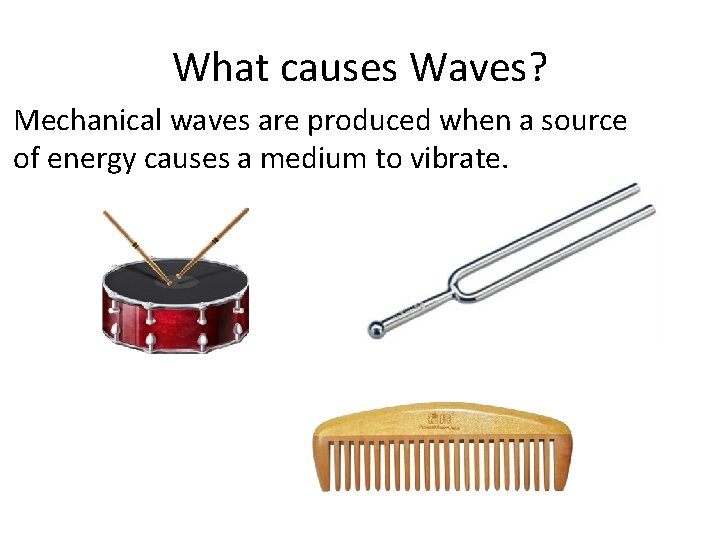 What causes Waves? Mechanical waves are produced when a source of energy causes a