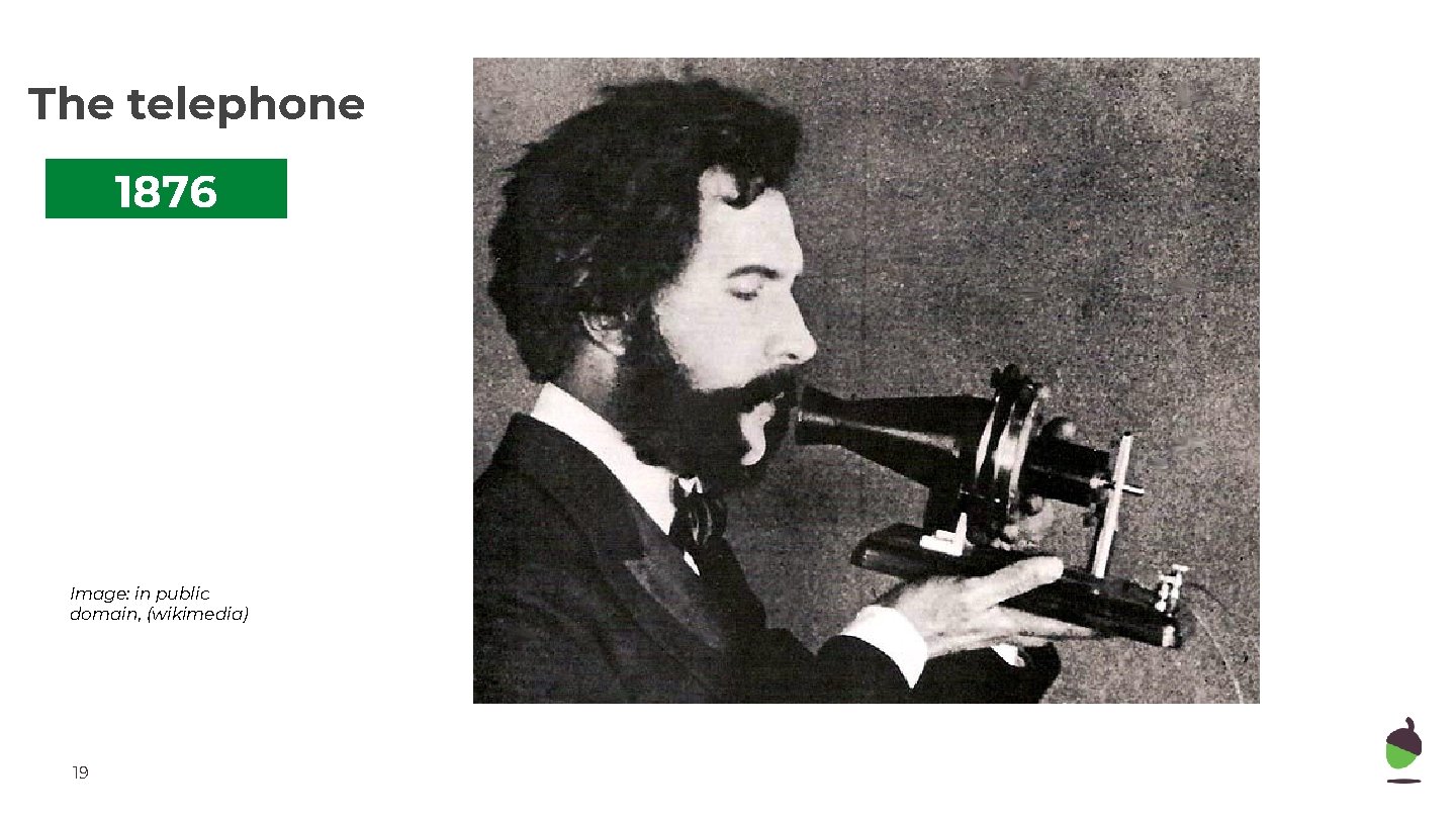 The telephone 1876 Image: in public domain, (wikimedia) 19 