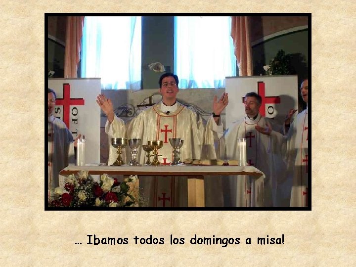 … Ibamos todos los domingos a misa! 