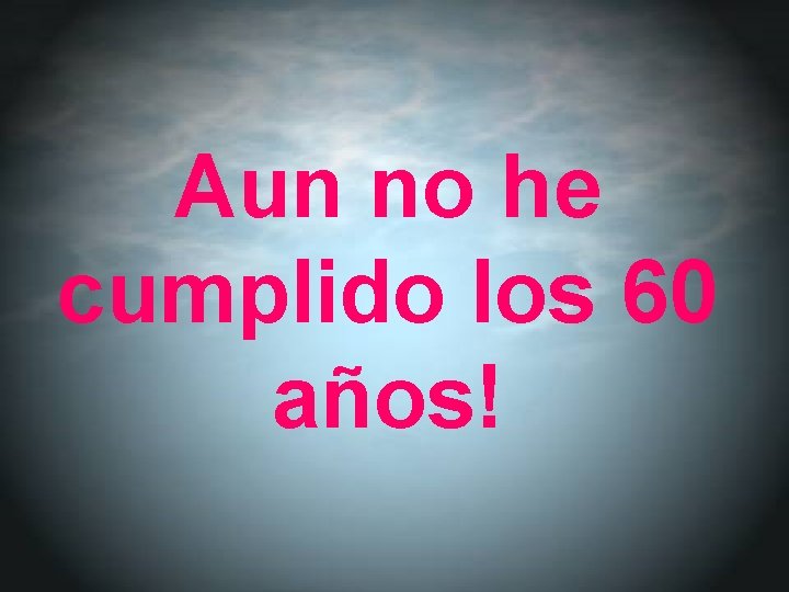 Aun no he cumplido los 60 años! 