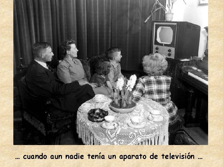 … cuando aun nadie tenía un aparato de televisión … 