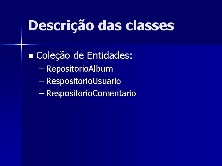 Descrição das classes n Coleção de Entidades: – Repositorio. Album – Respositorio. Usuario –