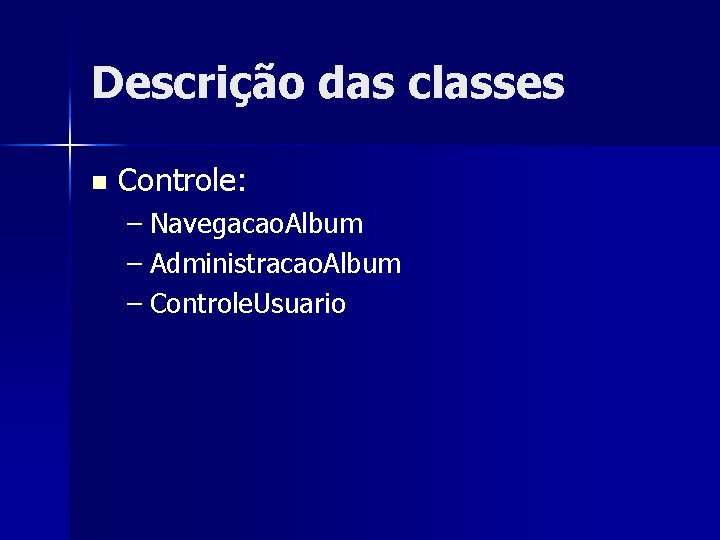 Descrição das classes n Controle: – Navegacao. Album – Administracao. Album – Controle. Usuario