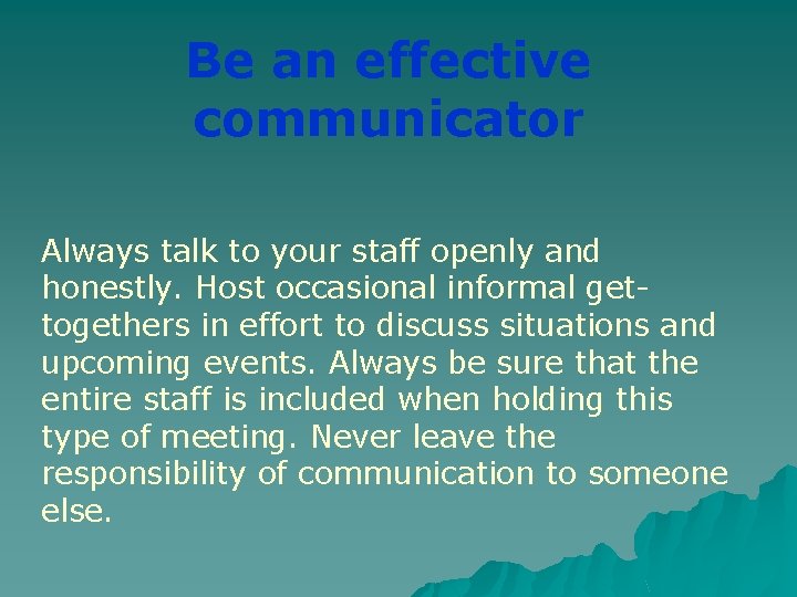 Be an effective communicator Always talk to your staff openly and honestly. Host occasional