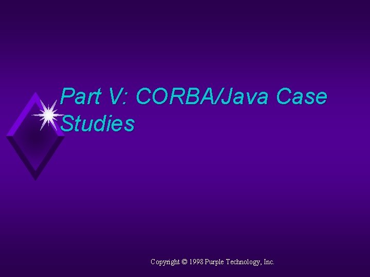 Part V: CORBA/Java Case Studies Copyright © 1998 Purple Technology, Inc. 