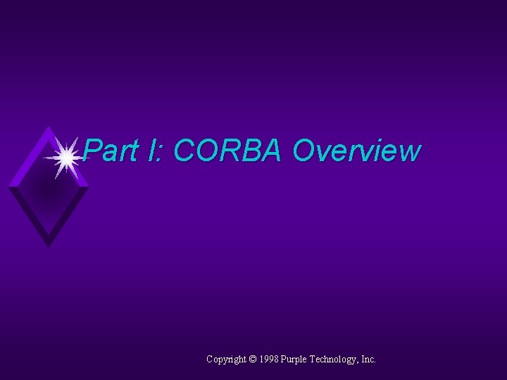 Part I: CORBA Overview Copyright © 1998 Purple Technology, Inc. 