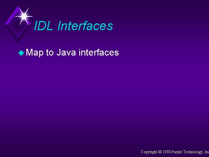 IDL Interfaces u Map to Java interfaces Copyright © 1998 Purple Technology, Inc 