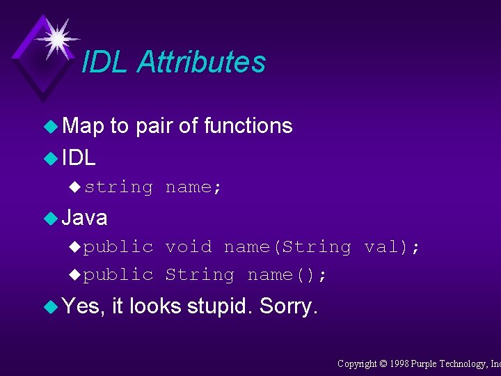 IDL Attributes u Map to pair of functions u IDL u string name; u