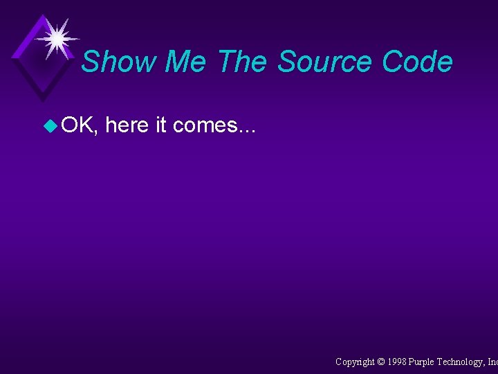 Show Me The Source Code u OK, here it comes. . . Copyright ©