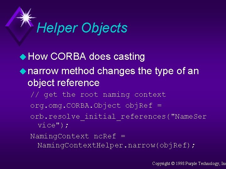 Helper Objects u How CORBA does casting u narrow method changes the type of
