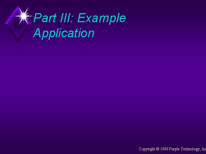 Part III: Example Application Copyright © 1998 Purple Technology, Inc 
