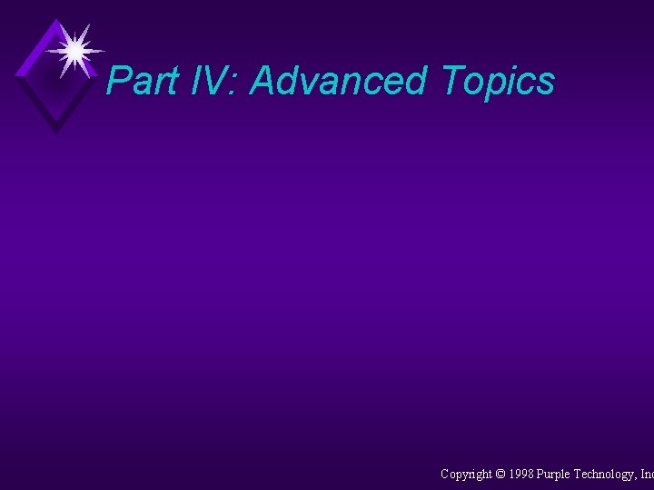 Part IV: Advanced Topics Copyright © 1998 Purple Technology, Inc 