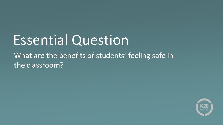 Essential Question What are the benefits of students’ feeling safe in the classroom? 