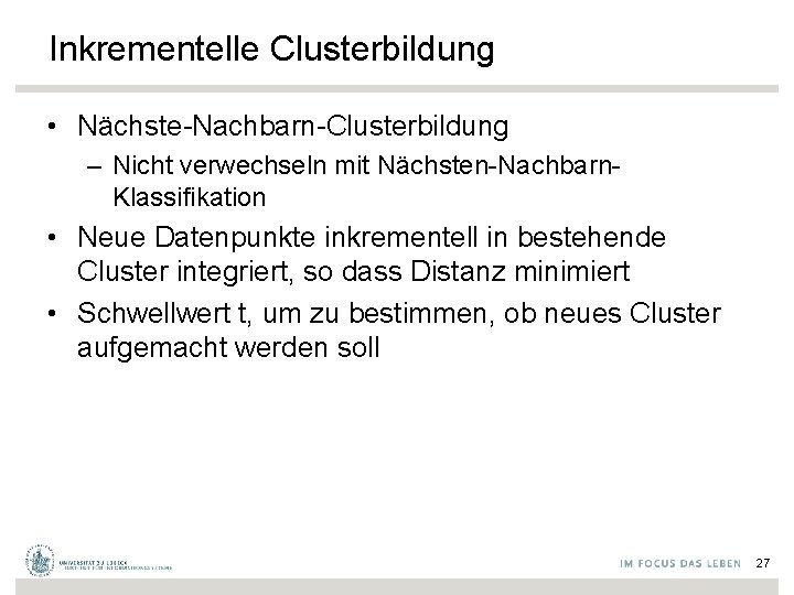 Inkrementelle Clusterbildung • Nächste-Nachbarn-Clusterbildung – Nicht verwechseln mit Nächsten-Nachbarn. Klassifikation • Neue Datenpunkte inkrementell