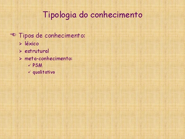 Tipologia do conhecimento E Tipos de conhecimento: léxico Ø estrutural Ø meta-conhecimento: Ø PSM