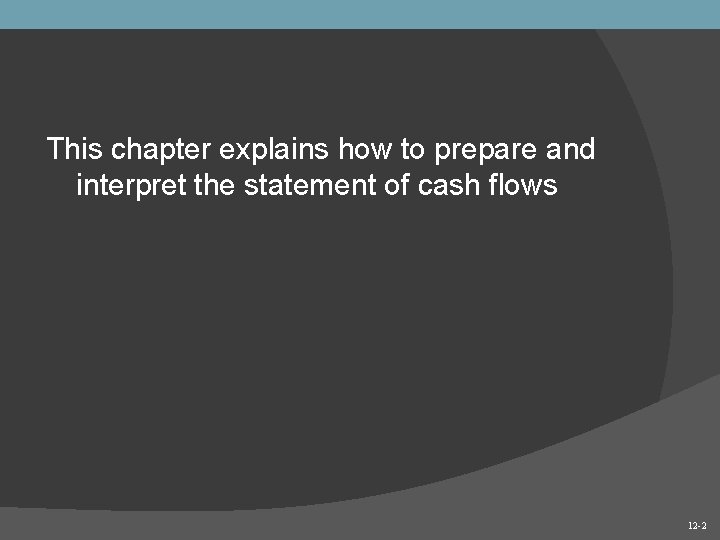 12 -2 This chapter explains how to prepare and interpret the statement of cash