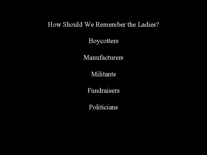 How Should We Remember the Ladies? Boycotters Manufacturers Militants Fundraisers Politicians 