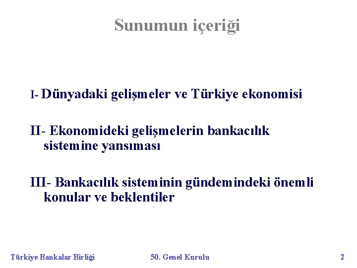 Sunumun içeriği I- Dünyadaki gelişmeler ve Türkiye ekonomisi II- Ekonomideki gelişmelerin bankacılık sistemine yansıması