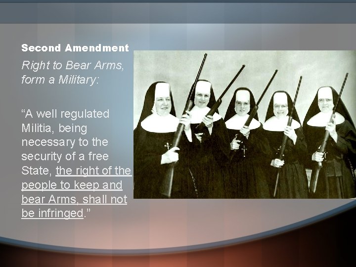 Second Amendment Right to Bear Arms, form a Military: “A well regulated Militia, being