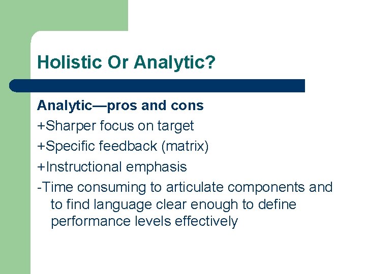 Holistic Or Analytic? Analytic—pros and cons +Sharper focus on target +Specific feedback (matrix) +Instructional